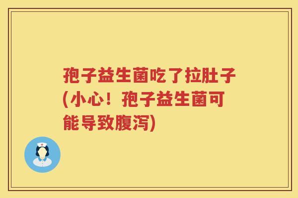 孢子益生菌吃了拉肚子(小心！孢子益生菌可能导致)