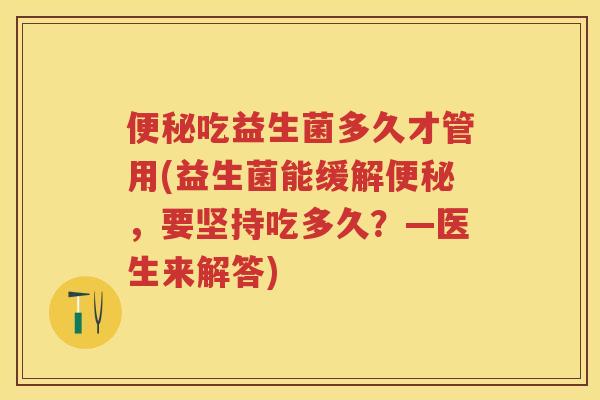 吃益生菌多久才管用(益生菌能缓解,要坚持吃多久?—医生来解答) 吃益生菌多久才管用(益生菌能缓解,要坚持吃多久?—医生来解答)