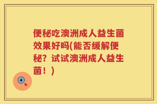 吃澳洲成人益生菌效果好吗(能否缓解？试试澳洲成人益生菌！)