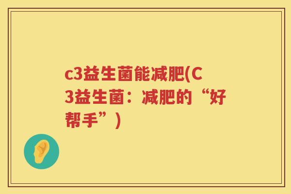 c3益生菌能(C3益生菌:的“好帮手”) c3益生菌能(C3益生菌:的“好帮手”)