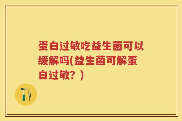 蛋白吃益生菌可以缓解吗(益生菌可解蛋白？)