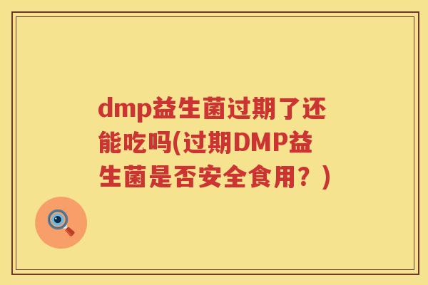 dmp益生菌过期了还能吃吗(过期DMP益生菌是否安全食用?) dmp益生菌过期了还能吃吗(过期DMP益生菌是否安全食用?)