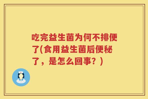 吃完益生菌为何不排便了(食用益生菌后了，是怎么回事？)