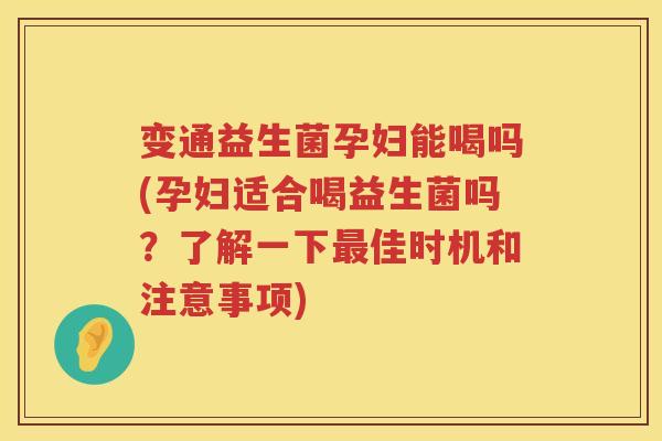 变通益生菌孕妇能喝吗(孕妇适合喝益生菌吗？了解一下佳时机和注意事项)