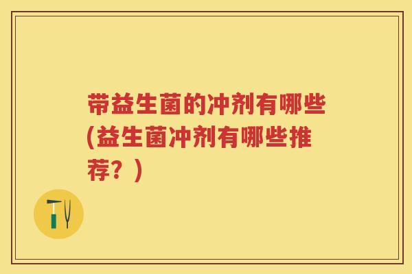 带益生菌的冲剂有哪些(益生菌冲剂有哪些推荐?) 带益生菌的冲剂有哪些(益生菌冲剂有哪些推荐?)