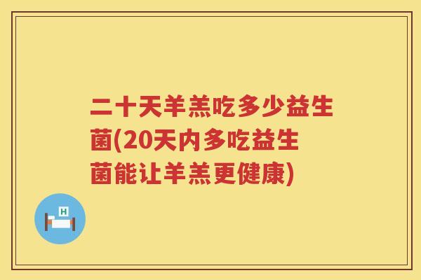 二十天羊羔吃多少益生菌(20天内多吃益生菌能让羊羔更健康)