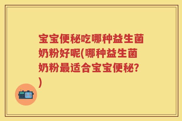 宝宝吃哪种益生菌奶粉好呢(哪种益生菌奶粉适合宝宝?) 宝宝吃哪种益生菌奶粉好呢(哪种益生菌奶粉适合宝宝?)