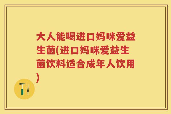 大人能喝进口妈咪爱益生菌(进口妈咪爱益生菌饮料适合成年人饮用) 大人能喝进口妈咪爱益生菌(进口妈咪爱益生菌饮料适合成年人饮用)
