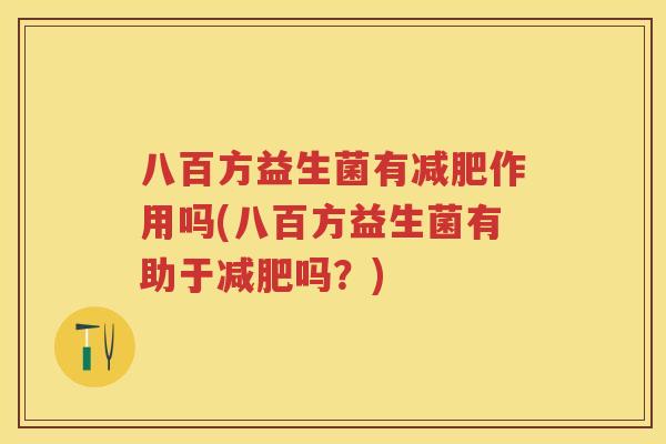 八百方益生菌有作用吗(八百方益生菌有助于吗?) 八百方益生菌有作用吗(八百方益生菌有助于吗?)