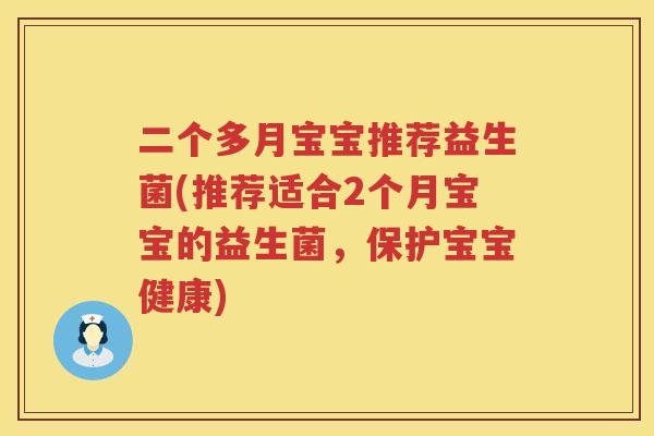 二个多月宝宝推荐益生菌(推荐适合2个月宝宝的益生菌，保护宝宝健康)