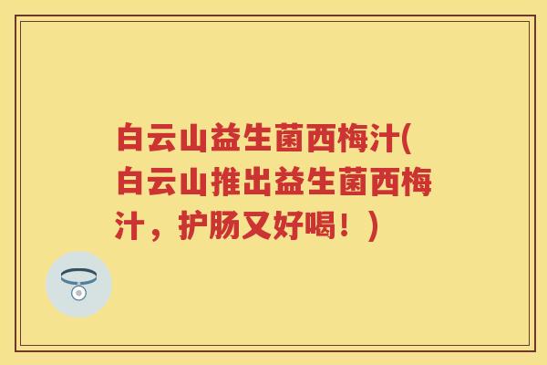 白云山益生菌西梅汁(白云山推出益生菌西梅汁,护肠又好喝!) 白云山益生菌西梅汁(白云山推出益生菌西梅汁,护肠又好喝!)