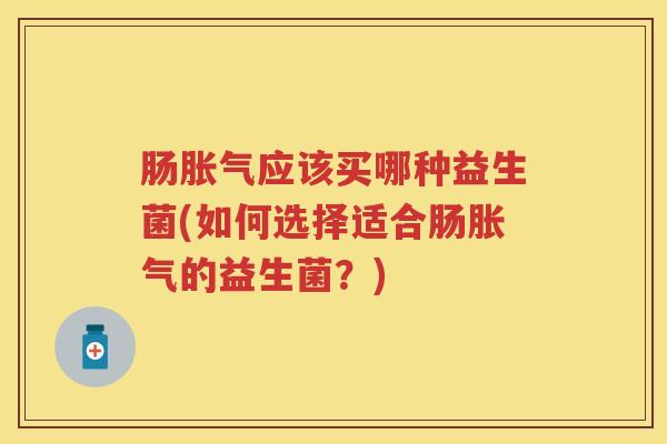 肠应该买哪种益生菌(如何选择适合肠的益生菌？)