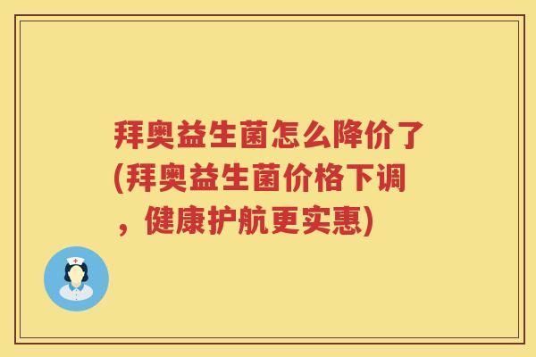 拜奥益生菌怎么降价了(拜奥益生菌价格下调,健康护航更实惠) 拜奥益生菌怎么降价了(拜奥益生菌价格下调,健康护航更实惠)