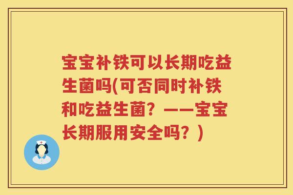 宝宝补铁可以长期吃益生菌吗(可否同时补铁和吃益生菌？——宝宝长期服用安全吗？)