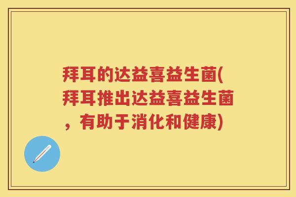 拜耳的达益喜益生菌(拜耳推出达益喜益生菌，有助于消化和健康)