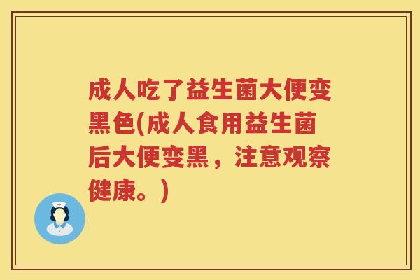 成人吃了益生菌大便变黑色(成人食用益生菌后大便变黑,注意观察健康。) 成人吃了益生菌大便变黑色(成人食用益生菌后大便变黑,注意观察健康。)