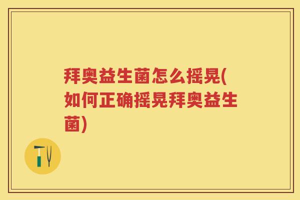 拜奥益生菌怎么摇晃(如何正确摇晃拜奥益生菌) 拜奥益生菌怎么摇晃(如何正确摇晃拜奥益生菌)