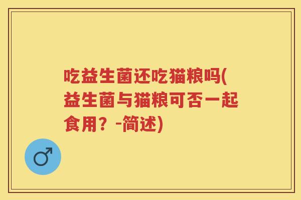吃益生菌还吃猫粮吗(益生菌与猫粮可否一起食用？-简述)