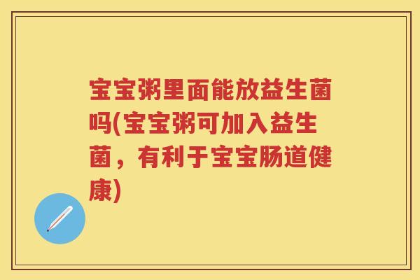 宝宝粥里面能放益生菌吗(宝宝粥可加入益生菌,有利于宝宝肠道健康) 宝宝粥里面能放益生菌吗(宝宝粥可加入益生菌,有利于宝宝肠道健康)