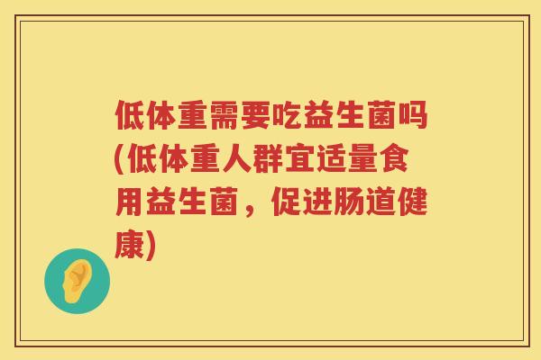低体重需要吃益生菌吗(低体重人群宜适量食用益生菌,促进肠道健康) 低体重需要吃益生菌吗(低体重人群宜适量食用益生菌,促进肠道健康)