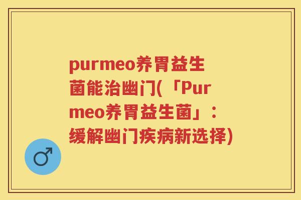 purmeo养胃益生菌能幽门(「Purmeo养胃益生菌」：缓解幽门新选择)