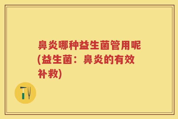 哪种益生菌管用呢(益生菌:的有效补救) 哪种益生菌管用呢(益生菌:的有效补救)