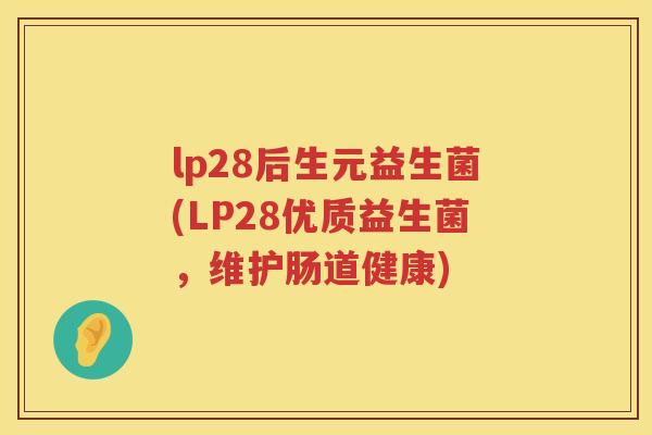 lp28后生元益生菌(LP28优质益生菌,维护肠道健康) lp28后生元益生菌(LP28优质益生菌,维护肠道健康)