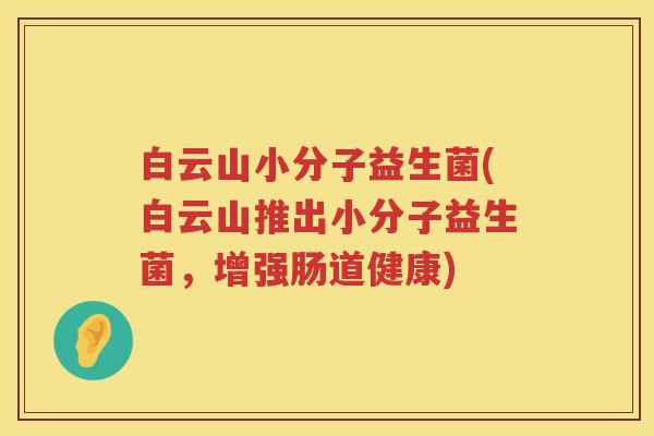 白云山小分子益生菌(白云山推出小分子益生菌，增强肠道健康)