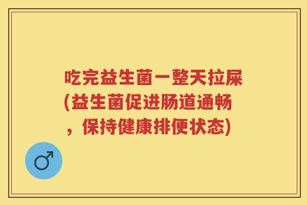 吃完益生菌一整天拉屎(益生菌促进肠道通畅,保持健康排便状态) 吃完益生菌一整天拉屎(益生菌促进肠道通畅,保持健康排便状态)
