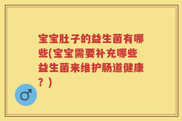 宝宝肚子的益生菌有哪些(宝宝需要补充哪些益生菌来维护肠道健康?) 宝宝肚子的益生菌有哪些(宝宝需要补充哪些益生菌来维护肠道健康?)