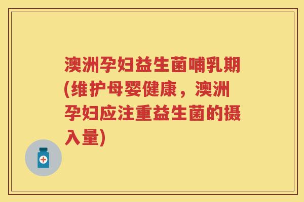 澳洲孕妇益生菌哺乳期(维护母婴健康,澳洲孕妇应注重益生菌的摄入量) 澳洲孕妇益生菌哺乳期(维护母婴健康,澳洲孕妇应注重益生菌的摄入量)