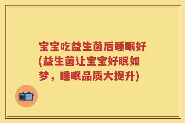 宝宝吃益生菌后好(益生菌让宝宝好眠如梦,品质大提升) 宝宝吃益生菌后好(益生菌让宝宝好眠如梦,品质大提升)