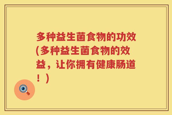 多种益生菌食物的功效(多种益生菌食物的效益,让你拥有健康肠道!) 多种益生菌食物的功效(多种益生菌食物的效益,让你拥有健康肠道!)