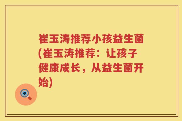 崔玉涛推荐小孩益生菌(崔玉涛推荐：让孩子健康成长，从益生菌开始)