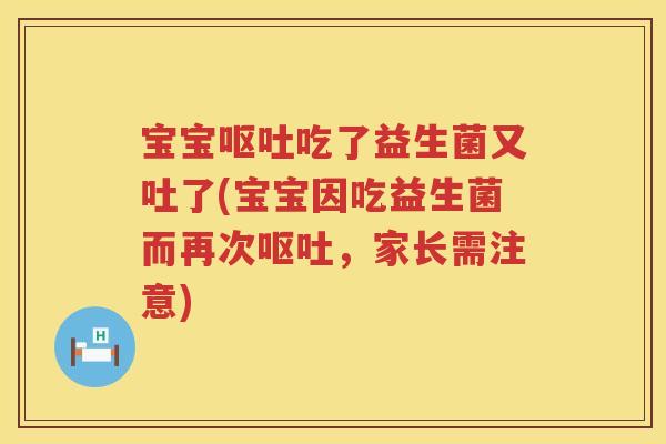 宝宝吃了益生菌又吐了(宝宝因吃益生菌而再次,家长需注意) 宝宝吃了益生菌又吐了(宝宝因吃益生菌而再次,家长需注意)
