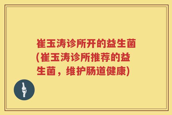崔玉涛诊所开的益生菌(崔玉涛诊所推荐的益生菌,维护肠道健康) 崔玉涛诊所开的益生菌(崔玉涛诊所推荐的益生菌,维护肠道健康)