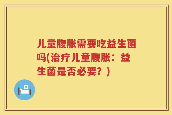 儿童需要吃益生菌吗(儿童:益生菌是否必要?) 儿童需要吃益生菌吗(儿童:益生菌是否必要?)