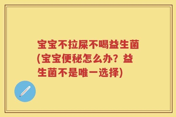 宝宝不拉屎不喝益生菌(宝宝怎么办?益生菌不是选择) 宝宝不拉屎不喝益生菌(宝宝怎么办?益生菌不是选择)