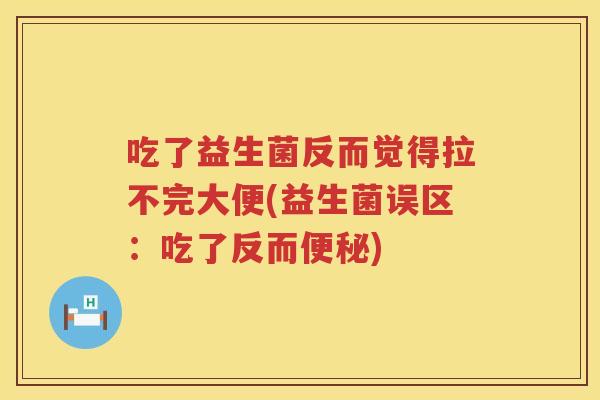 吃了益生菌反而觉得拉不完大便(益生菌误区:吃了反而) 吃了益生菌反而觉得拉不完大便(益生菌误区:吃了反而)