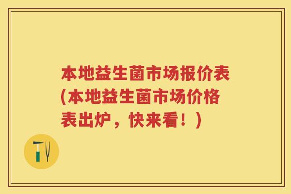 本地益生菌市场报价表(本地益生菌市场价格表出炉,快来看!) 本地益生菌市场报价表(本地益生菌市场价格表出炉,快来看!)