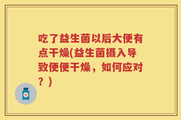 吃了益生菌以后大便有点干燥(益生菌摄入导致便便干燥，如何应对？)
