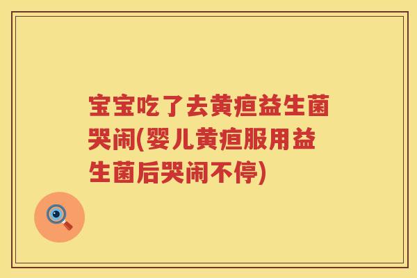 宝宝吃了去黄疸益生菌哭闹(婴儿黄疸服用益生菌后哭闹不停) 宝宝吃了去黄疸益生菌哭闹(婴儿黄疸服用益生菌后哭闹不停)