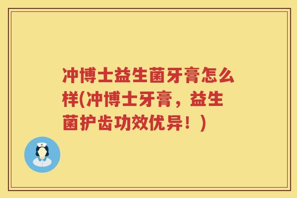 冲博士益生菌牙膏怎么样(冲博士牙膏,益生菌护齿功效优异!) 冲博士益生菌牙膏怎么样(冲博士牙膏,益生菌护齿功效优异!)