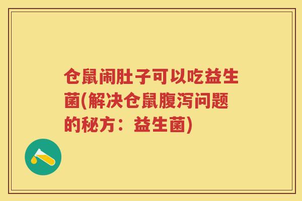 仓鼠闹肚子可以吃益生菌(解决仓鼠问题的秘方：益生菌)