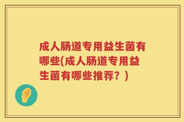 成人肠道专用益生菌有哪些(成人肠道专用益生菌有哪些推荐?) 成人肠道专用益生菌有哪些(成人肠道专用益生菌有哪些推荐?)
