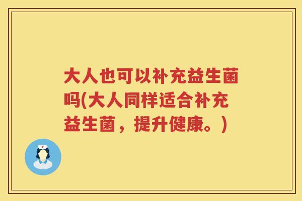 大人也可以补充益生菌吗(大人同样适合补充益生菌,提升健康。) 大人也可以补充益生菌吗(大人同样适合补充益生菌,提升健康。)