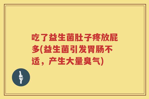 吃了益生菌肚子疼放屁多(益生菌引发不适,产生大量臭气) 吃了益生菌肚子疼放屁多(益生菌引发不适,产生大量臭气)