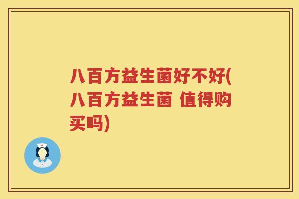 八百方益生菌好不好(八百方益生菌 值得购买吗) 八百方益生菌好不好(八百方益生菌 值得购买吗)