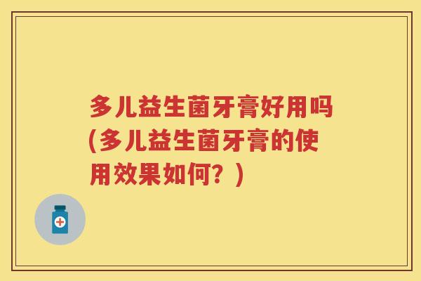 多儿益生菌牙膏好用吗(多儿益生菌牙膏的使用效果如何?) 多儿益生菌牙膏好用吗(多儿益生菌牙膏的使用效果如何?)