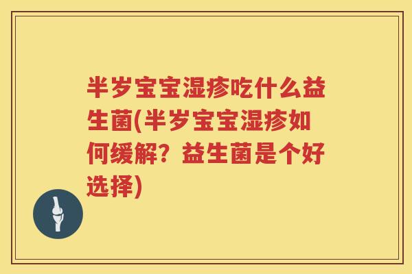 半岁宝宝吃什么益生菌(半岁宝宝如何缓解?益生菌是个好选择) 半岁宝宝吃什么益生菌(半岁宝宝如何缓解?益生菌是个好选择)